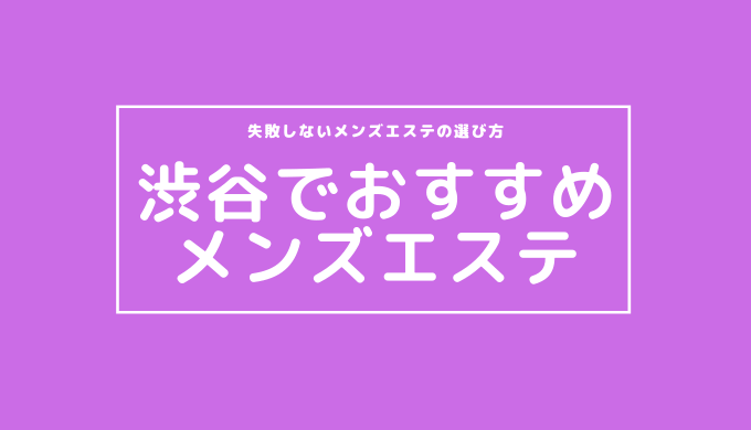 2024最新】渋谷メンズエステ人気おすすめランキング！口コミを徹底調査